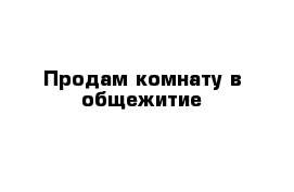 Продам комнату в общежитие